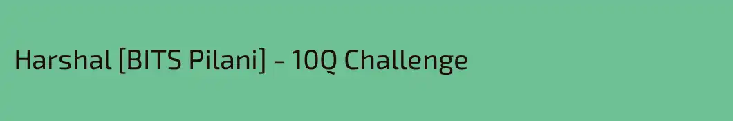 Harshal [BITS Pilani] - 10Q Challenge